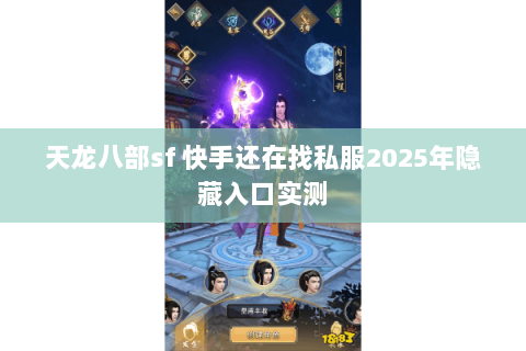 天龙八部sf 快手还在找私服2025年隐藏入口实测 天龙八部sf 快手还在找私服2025年隐藏入口实测