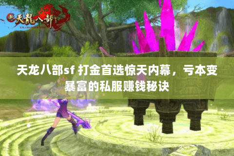 天龙八部sf 打金首选惊天内幕,亏本变暴富的私服赚钱秘诀 天龙八部sf 打金首选惊天内幕,亏本变暴富的私服赚钱秘诀