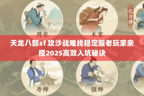 天龙八部sf 攻沙战难找稳定服老玩家亲授2025高效入坑秘诀