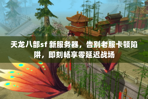天龙八部sf 新服务器,告别老服卡顿陷阱,即刻畅享零延迟战场 天龙八部sf 新服务器,告别老服卡顿陷阱,即刻畅享零延迟战场