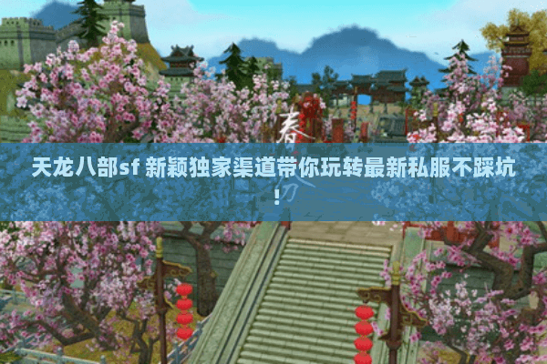 天龙八部sf 新颖独家渠道带你玩转最新私服不踩坑! 天龙八部sf 新颖独家渠道带你玩转最新私服不踩坑!