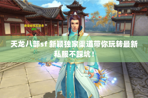 天龙八部sf 新颖独家渠道带你玩转最新私服不踩坑! 天龙八部sf 新颖独家渠道带你玩转最新私服不踩坑!
