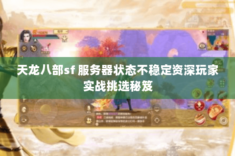 天龙八部sf 服务器状态不稳定资深玩家实战挑选秘笈