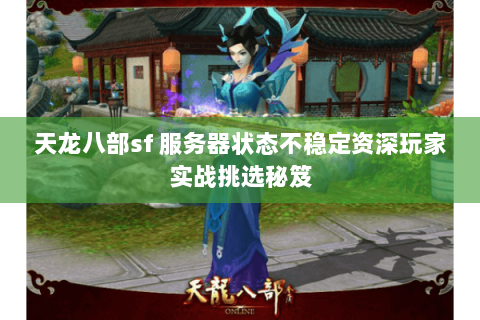 天龙八部sf 服务器状态不稳定资深玩家实战挑选秘笈