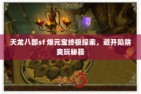 天龙八部sf 爆元宝终极探索，避开陷阱爽玩秘籍