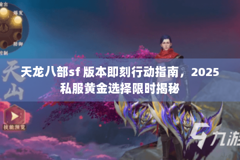 天龙八部sf 版本即刻行动指南,2025私服黄金选择限时揭秘 天龙八部sf 版本即刻行动指南,2025私服黄金选择限时揭秘