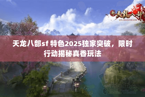 天龙八部sf 特色2025独家突破，限时行动揭秘真香玩法