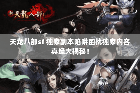 天龙八部sf 独家副本陷阱困扰独家内容真经大揭秘! 天龙八部sf 独家副本陷阱困扰独家内容真经大揭秘!