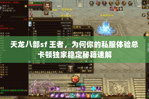天龙八部sf 王者，为何你的私服体验总卡顿独家稳定秘籍速解