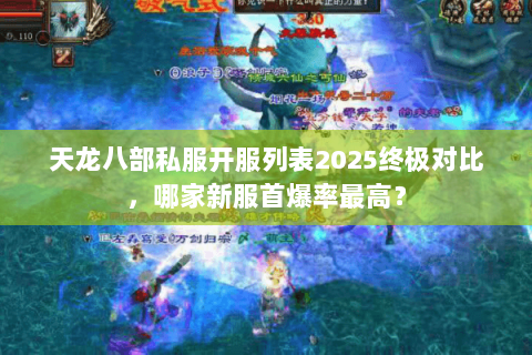 天龙八部私服开服列表2025终极对比,哪家新服首爆率最高? 天龙八部私服开服列表2025终极对比,哪家新服首爆率最高?