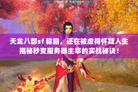 天龙八部sf 称霸,还在被虐得怀疑人生揭秘秒变服务器主宰的实战秘诀! 天龙八部sf 称霸,还在被虐得怀疑人生揭秘秒变服务器主宰的实战秘诀!