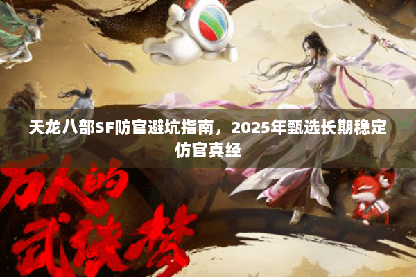 天龙八部SF防官避坑指南,2025年甄选长期稳定仿官真经 天龙八部SF防官避坑指南,2025年甄选长期稳定仿官真经