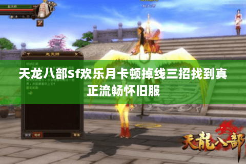 天龙八部Sf欢乐月卡顿掉线三招找到真正流畅怀旧服