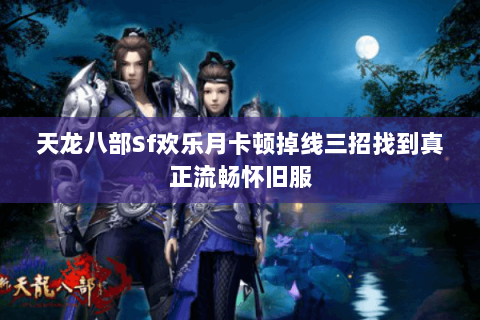 天龙八部Sf欢乐月卡顿掉线三招找到真正流畅怀旧服