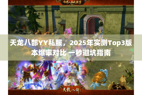 天龙八部YY私服，2025年实测Top3版本爆率对比 一秒避坑指南