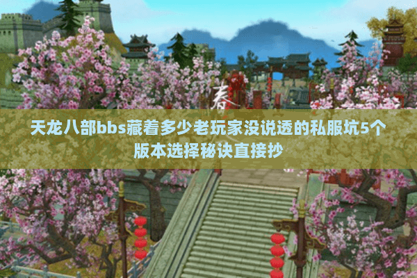 天龙八部bbs藏着多少老玩家没说透的私服坑5个版本选择秘诀直接抄 天龙八部bbs藏着多少老玩家没说透的私服坑5个版本选择秘诀直接抄