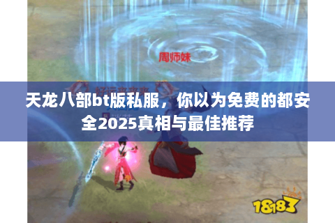 天龙八部bt版私服，你以为免费的都安全2025真相与最佳推荐