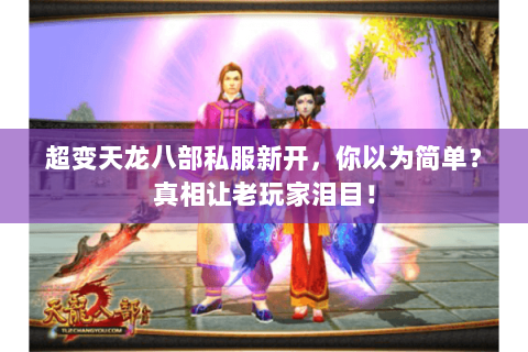 超变天龙八部私服新开,你以为简单?真相让老玩家泪目! 超变天龙八部私服新开,你以为简单?真相让老玩家泪目!
