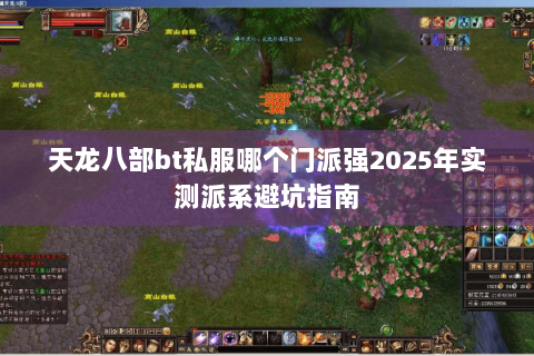 天龙八部bt私服哪个门派强2025年实测派系避坑指南 天龙八部bt私服哪个门派强2025年实测派系避坑指南
