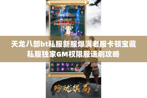 天龙八部bt私服新服爆满老服卡顿宝藏私服独家GM权限服速刷攻略