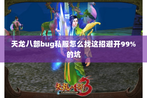 天龙八部bug私服怎么找这招避开99%的坑 天龙八部bug私服怎么找这招避开99%的坑