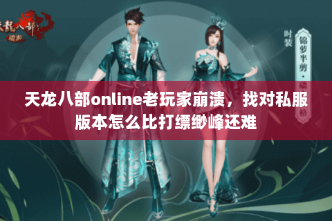 天龙八部online老玩家崩溃,找对私服版本怎么比打缥缈峰还难 天龙八部online老玩家崩溃,找对私服版本怎么比打缥缈峰还难