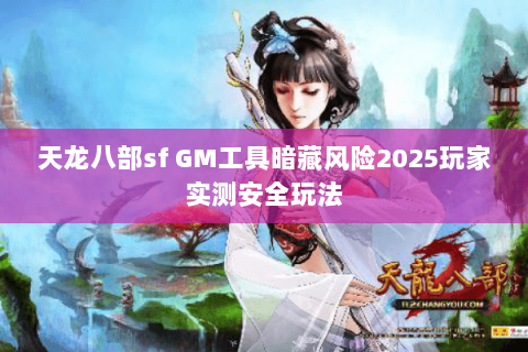 天龙八部sf GM工具暗藏风险2025玩家实测安全玩法