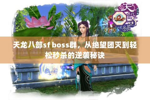 天龙八部sf boss群,从绝望团灭到轻松秒杀的逆袭秘诀 天龙八部sf boss群,从绝望团灭到轻松秒杀的逆袭秘诀
