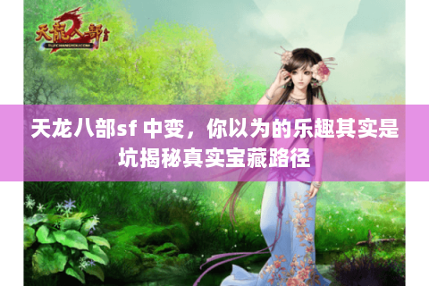 天龙八部sf 中变，你以为的乐趣其实是坑揭秘真实宝藏路径