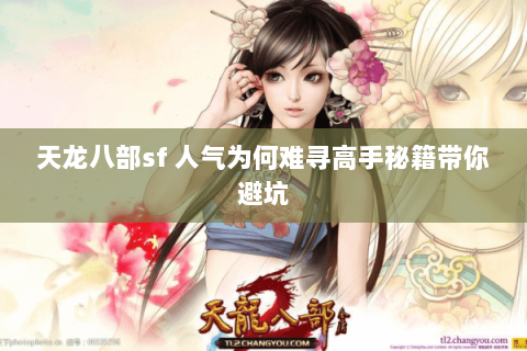 天龙八部sf 人气为何难寻高手秘籍带你避坑 天龙八部sf 人气为何难寻高手秘籍带你避坑