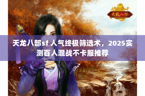 天龙八部sf 人气终极筛选术，2025实测百人混战不卡服推荐