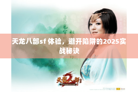天龙八部sf 体验,避开陷阱的2025实战秘诀 天龙八部sf 体验,避开陷阱的2025实战秘诀