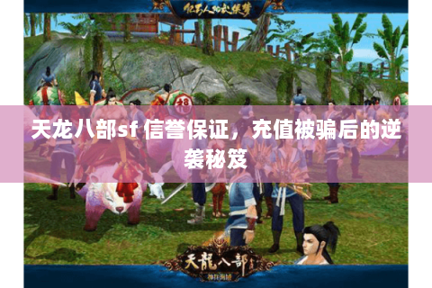 天龙八部sf 信誉保证，充值被骗后的逆袭秘笈