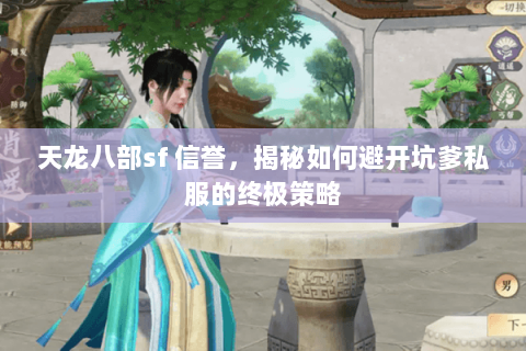 天龙八部sf 信誉,揭秘如何避开坑爹私服的终极策略 天龙八部sf 信誉,揭秘如何避开坑爹私服的终极策略