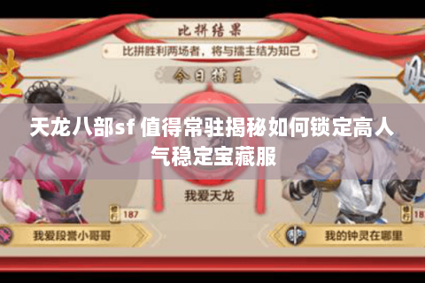 天龙八部sf 值得常驻揭秘如何锁定高人气稳定宝藏服 天龙八部sf 值得常驻揭秘如何锁定高人气稳定宝藏服