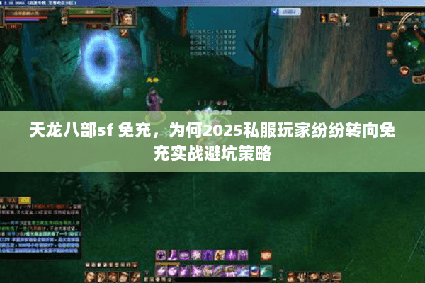 天龙八部sf 免充,为何2025私服玩家纷纷转向免充实战避坑策略 天龙八部sf 免充,为何2025私服玩家纷纷转向免充实战避坑策略
