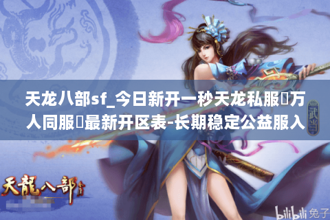 天龙八部sf_今日新开一秒天龙私服▷万人同服◁最新开区表-长期稳定公益服入口