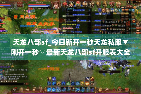 天龙八部sf_今日新开一秒天龙私服▼刚开一秒▽最新天龙八部sf开服表大全 天龙八部sf_今日新开一秒天龙私服▼刚开一秒▽最新天龙八部sf开服表大全