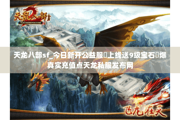 天龙八部sf_今日新开公益服▷上线送9级宝石◁爆真实充值点天龙私服发布网 天龙八部sf_今日新开公益服▷上线送9级宝石◁爆真实充值点天龙私服发布网