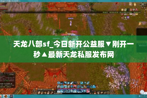 天龙八部sf_今日新开公益服▼刚开一秒▲最新天龙私服发布网 天龙八部sf_今日新开公益服▼刚开一秒▲最新天龙私服发布网