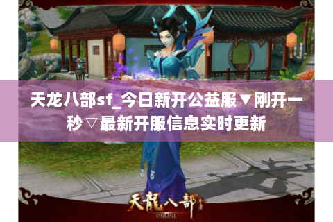 天龙八部sf_今日新开公益服▼刚开一秒▽最新开服信息实时更新 天龙八部sf_今日新开公益服▼刚开一秒▽最新开服信息实时更新