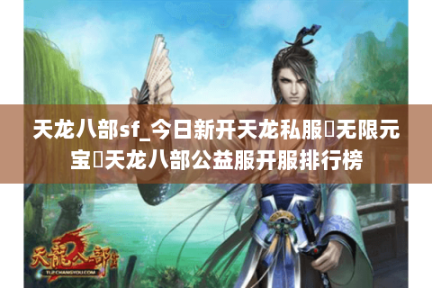 天龙八部sf_今日新开天龙私服▶无限元宝◀天龙八部公益服开服排行榜 天龙八部sf_今日新开天龙私服▶无限元宝◀天龙八部公益服开服排行榜