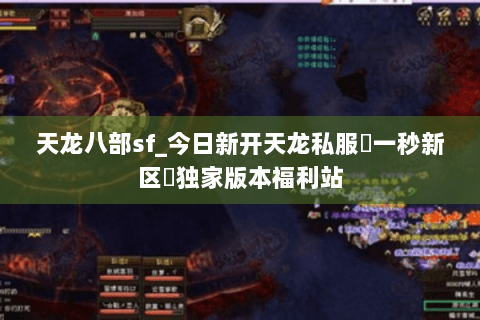 天龙八部sf_今日新开天龙私服▷一秒新区◁独家版本福利站