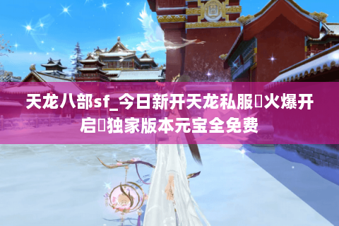 天龙八部sf_今日新开天龙私服▷火爆开启◁独家版本元宝全免费 天龙八部sf_今日新开天龙私服▷火爆开启◁独家版本元宝全免费