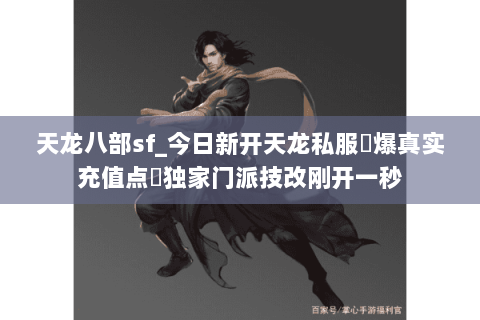 天龙八部sf_今日新开天龙私服▷爆真实充值点◁独家门派技改刚开一秒 天龙八部sf_今日新开天龙私服▷爆真实充值点◁独家门派技改刚开一秒