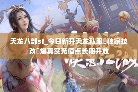 天龙八部sf_今日新开天龙私服▷独家技改◁爆真实充值点长期开放 天龙八部sf_今日新开天龙私服▷独家技改◁爆真实充值点长期开放