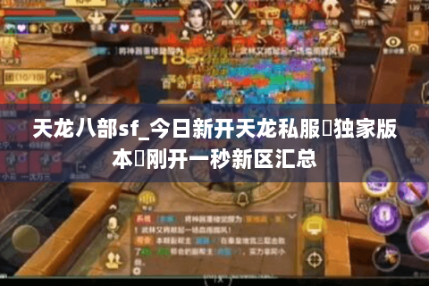 天龙八部sf_今日新开天龙私服▷独家版本◁刚开一秒新区汇总 天龙八部sf_今日新开天龙私服▷独家版本◁刚开一秒新区汇总