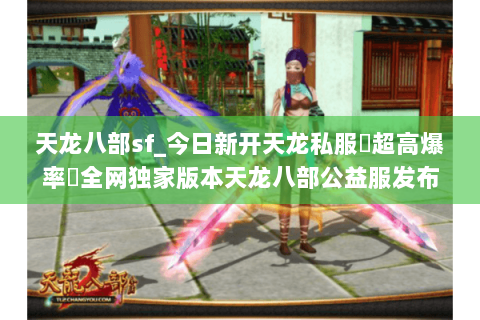 天龙八部sf_今日新开天龙私服▷超高爆率◁全网独家版本天龙八部公益服发布站 天龙八部sf_今日新开天龙私服▷超高爆率◁全网独家版本天龙八部公益服发布站