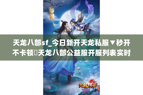 天龙八部sf_今日新开天龙私服▼秒开不卡顿◁天龙八部公益服开服列表实时更新 天龙八部sf_今日新开天龙私服▼秒开不卡顿◁天龙八部公益服开服列表实时更新