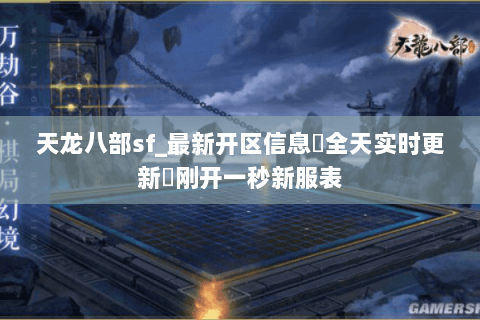 天龙八部sf_最新开区信息▷全天实时更新◁刚开一秒新服表 天龙八部sf_最新开区信息▷全天实时更新◁刚开一秒新服表
